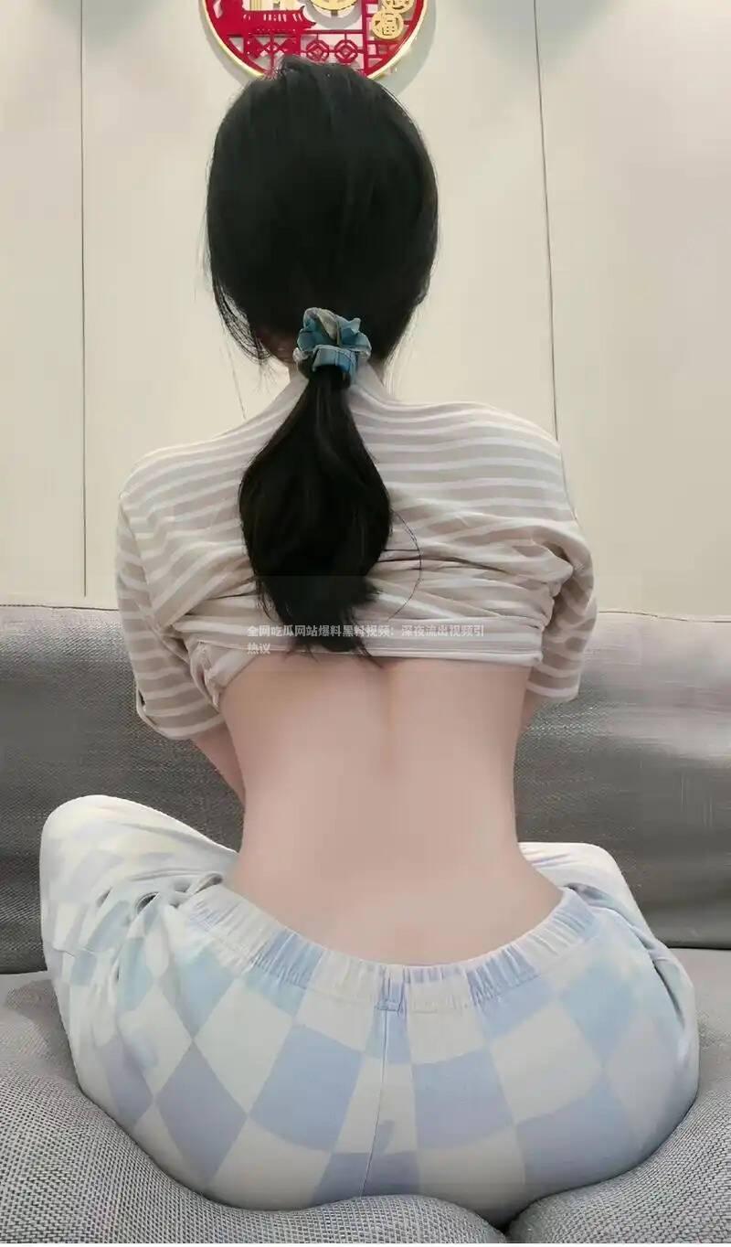 全网吃瓜网站爆料黑料视频：深夜流出视频引热议